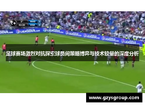 足球赛场激烈对抗探索球员间策略博弈与技术较量的深度分析