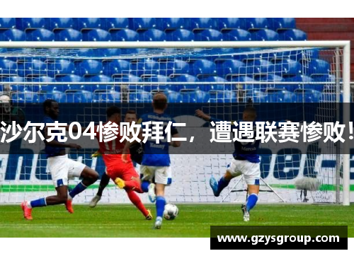 沙尔克04惨败拜仁，遭遇联赛惨败！