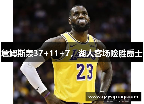 詹姆斯轰37+11+7，湖人客场险胜爵士