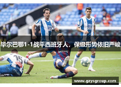 毕尔巴鄂1-1战平西班牙人，保级形势依旧严峻