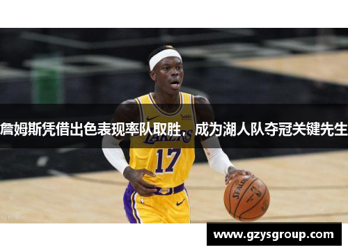 詹姆斯凭借出色表现率队取胜，成为湖人队夺冠关键先生